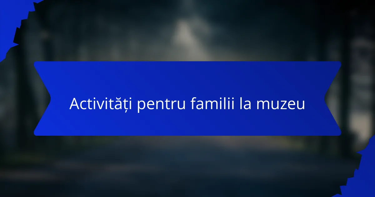 Activități pentru familii la muzeu