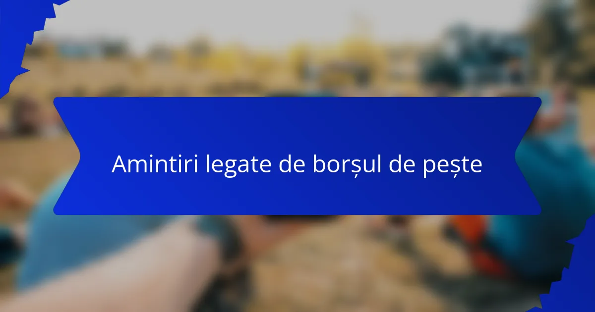 Amintiri legate de borșul de pește