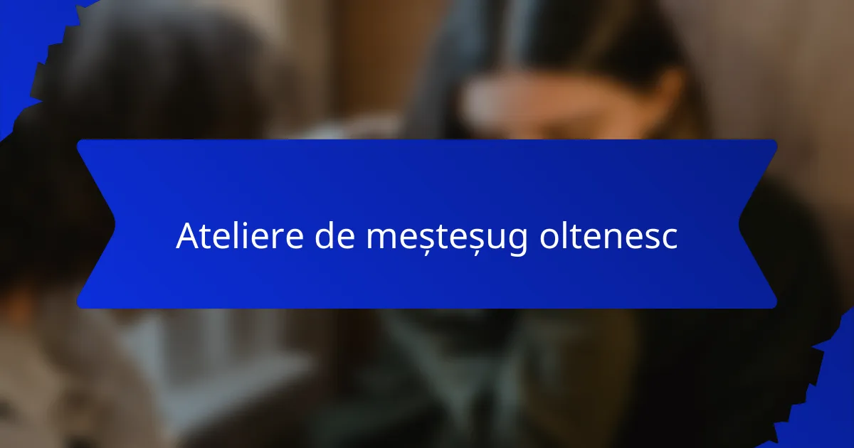 Ateliere de meșteșug oltenesc