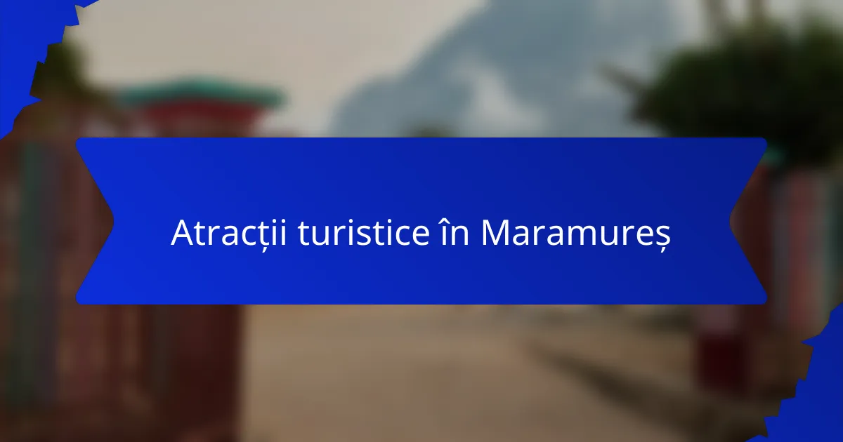 Atracții turistice în Maramureș