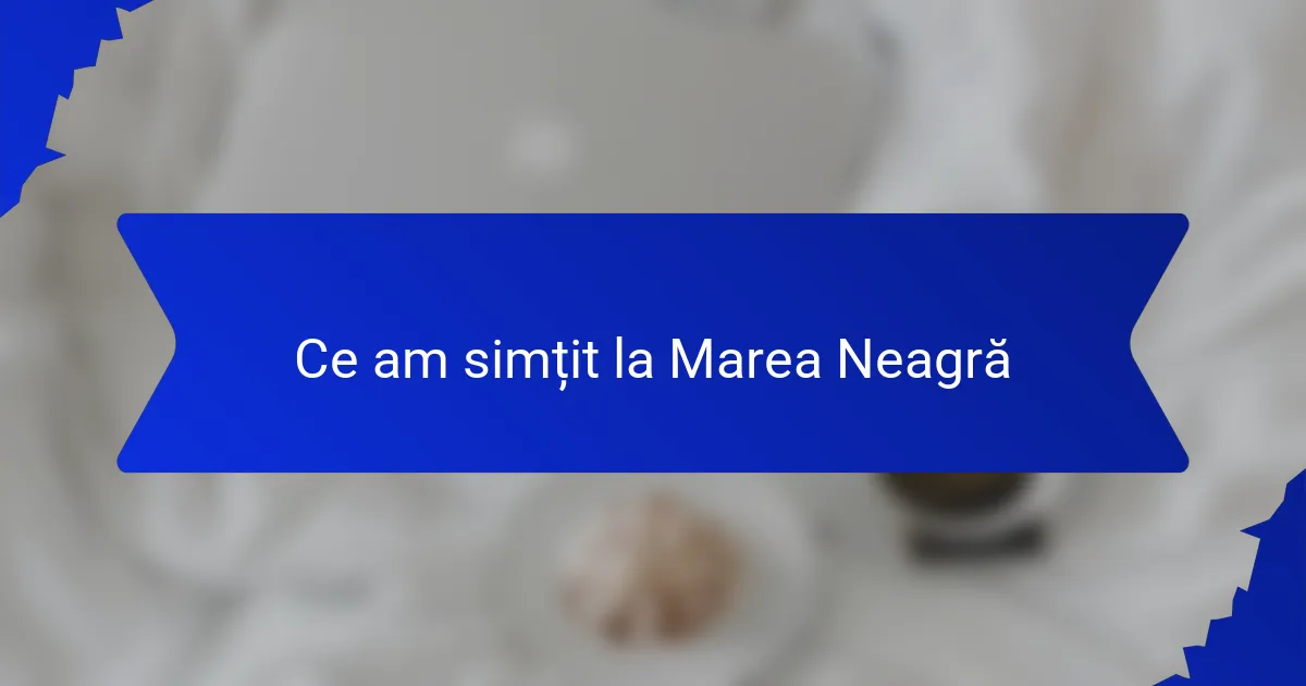 Ce am simțit la Marea Neagră