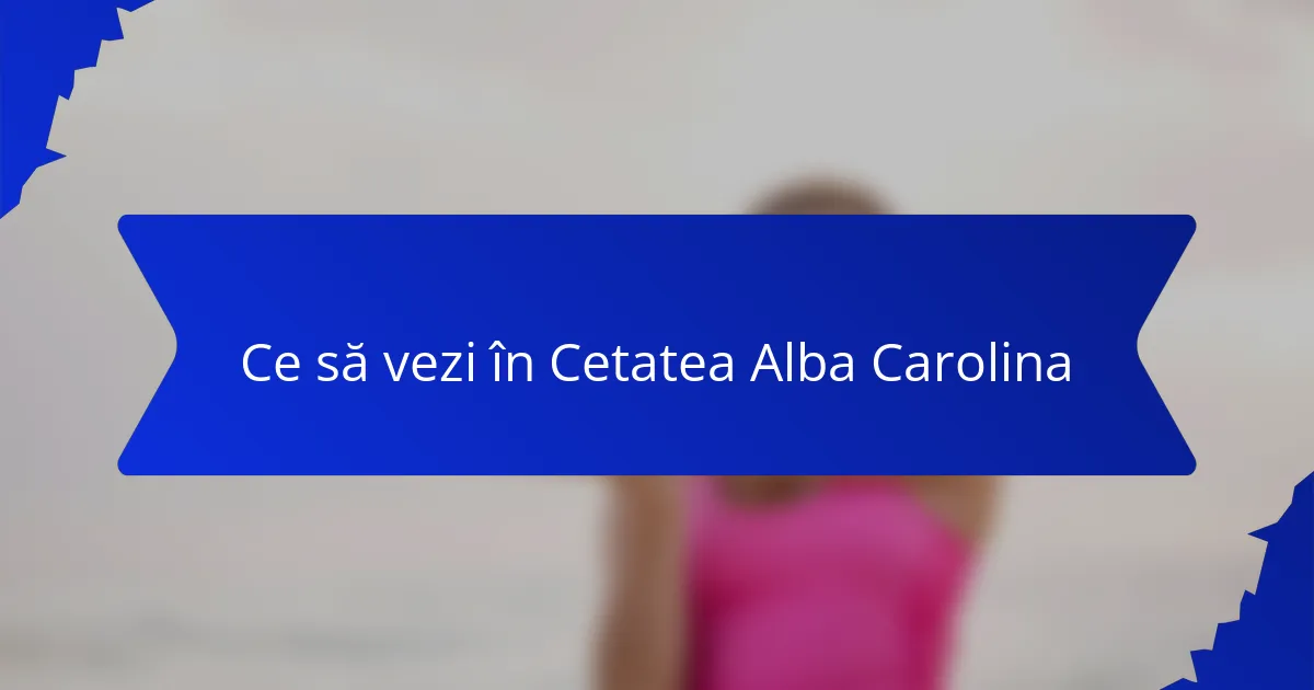 Ce să vezi în Cetatea Alba Carolina