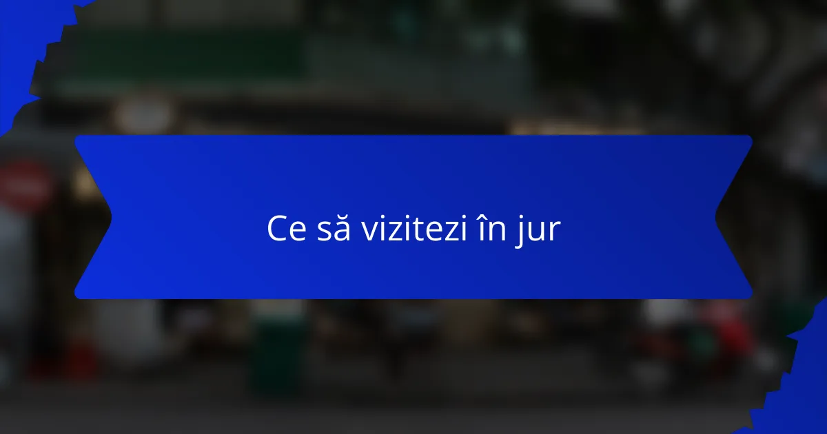 Ce să vizitezi în jur