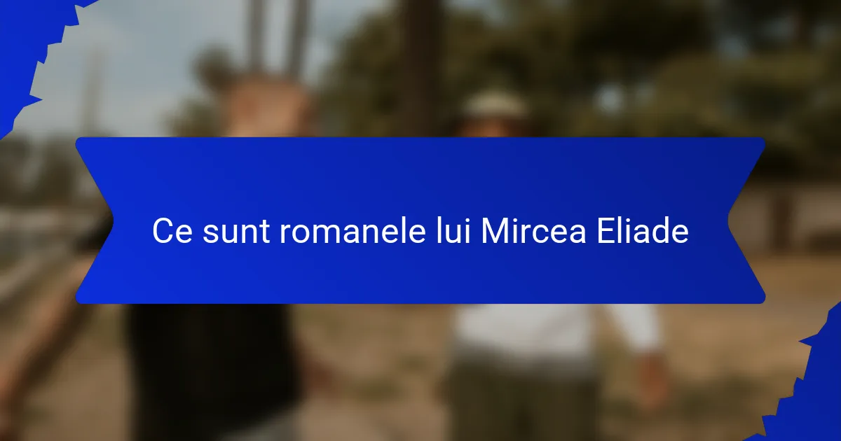 Ce sunt romanele lui Mircea Eliade
