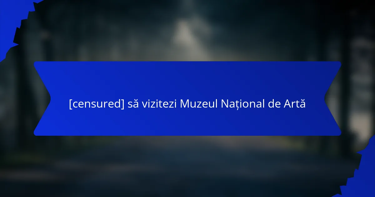 [censured] să vizitezi Muzeul Național de Artă