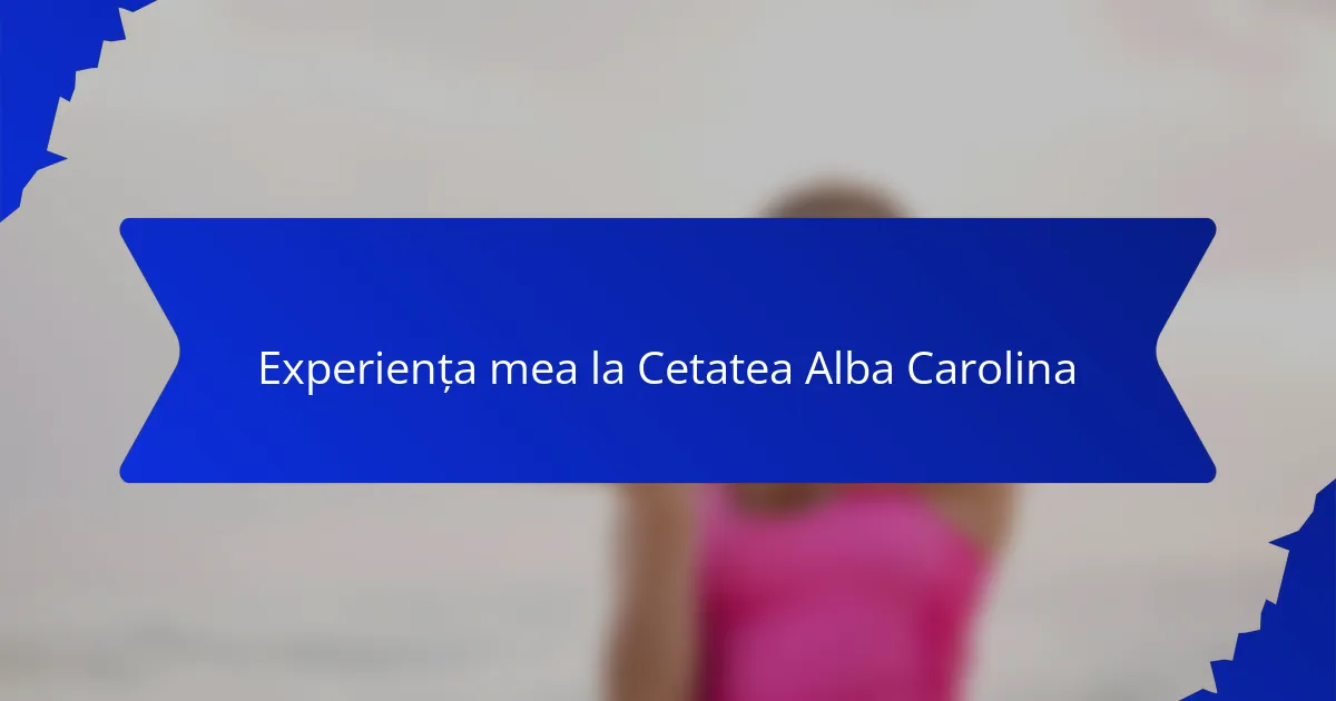 Experiența mea la Cetatea Alba Carolina