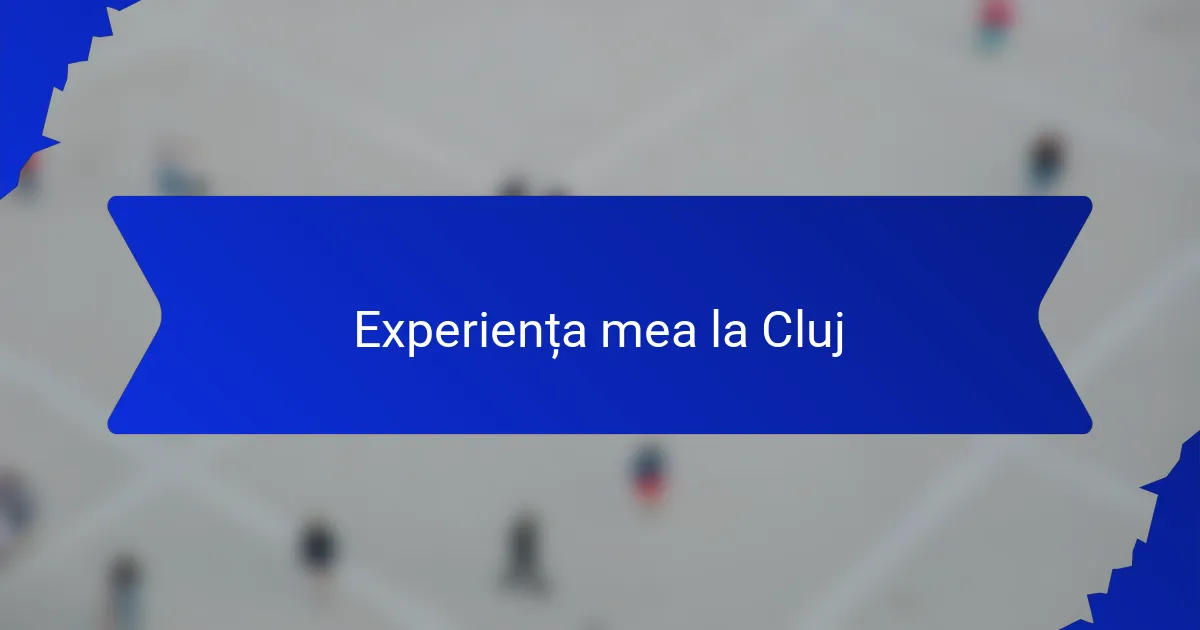 Experiența mea la Cluj
