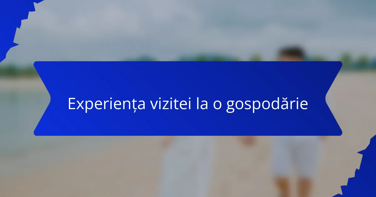 Experiența vizitei la o gospodărie