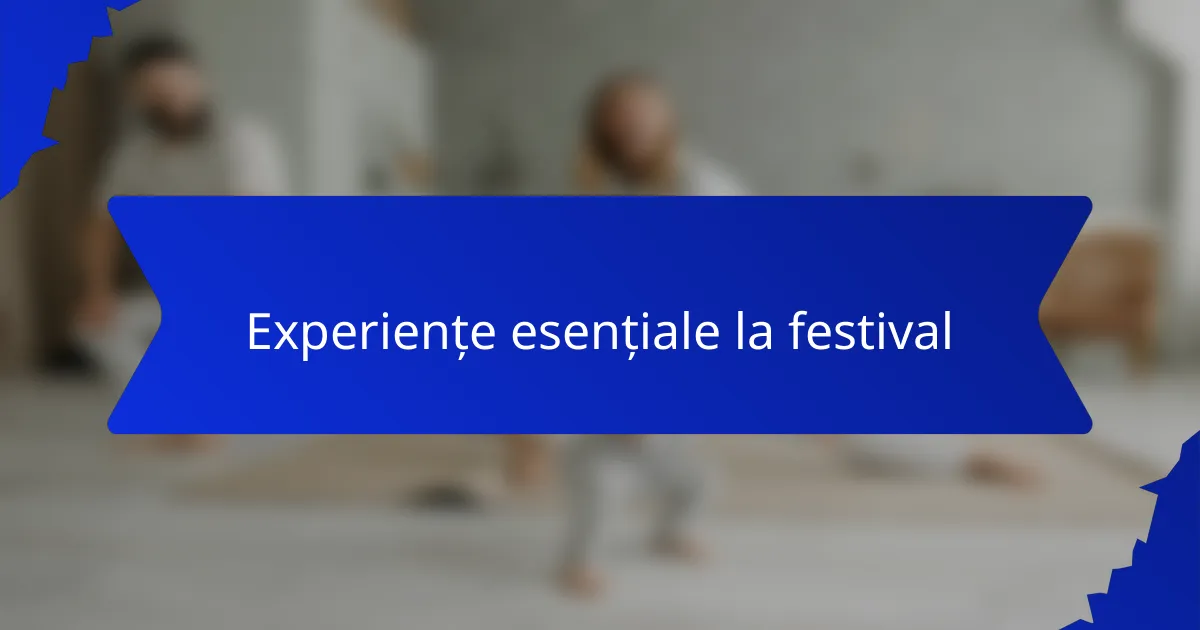 Experiențe esențiale la festival
