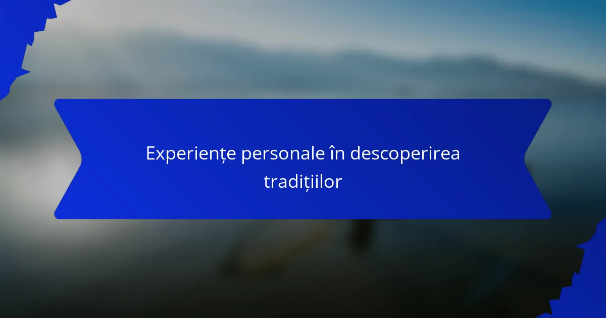Experiențe personale în descoperirea tradițiilor