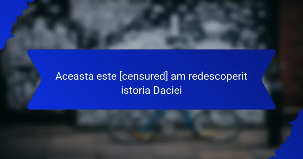 Aceasta este [censured] am redescoperit istoria Daciei