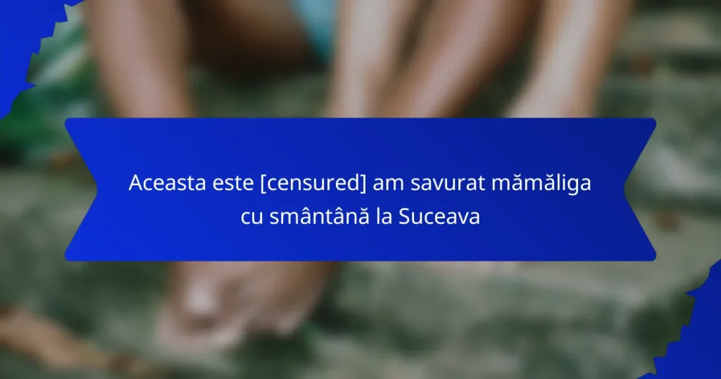 Aceasta este [censured] am savurat mămăliga cu smântână la Suceava
