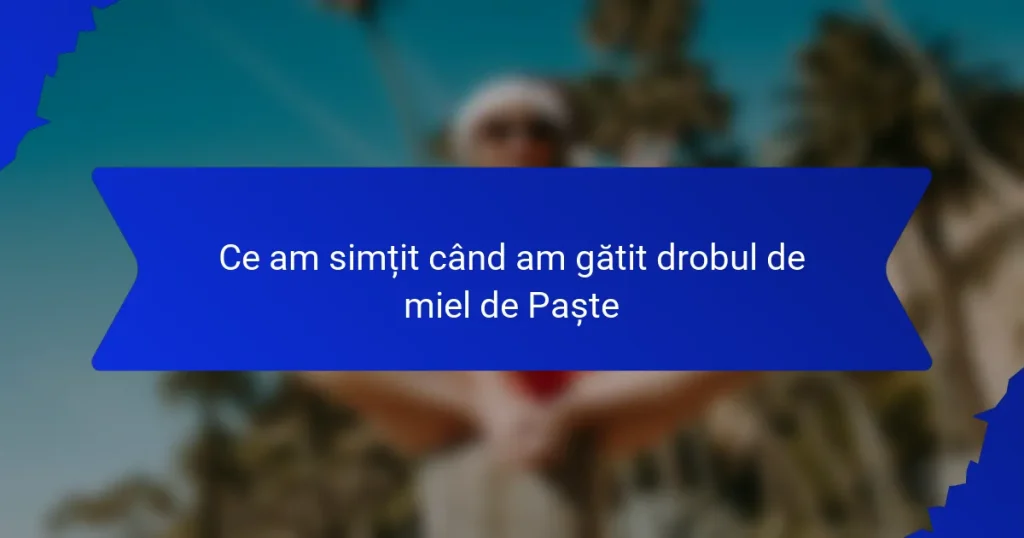 Ce am simțit când am gătit drobul de miel de Paște