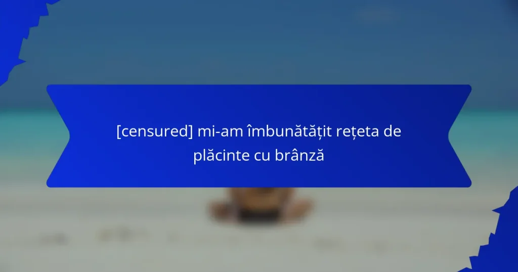 [censured] mi-am îmbunătățit rețeta de plăcinte cu brânză