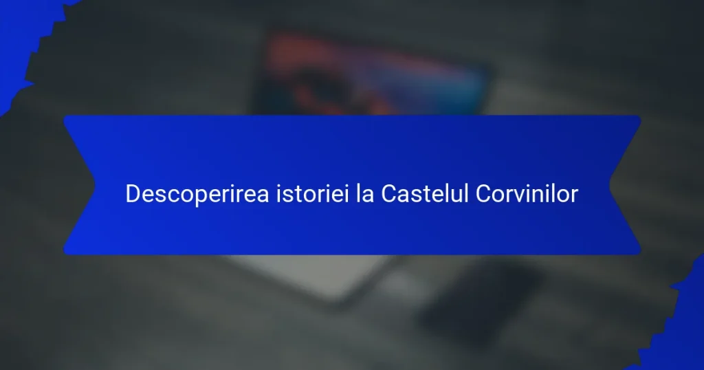 Descoperirea istoriei la Castelul Corvinilor
