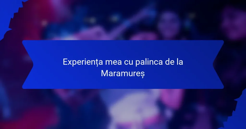 Experiența mea cu palinca de la Maramureș