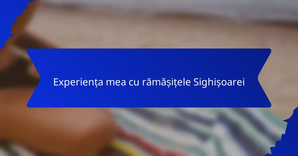 Experiența mea cu rămășițele Sighișoarei