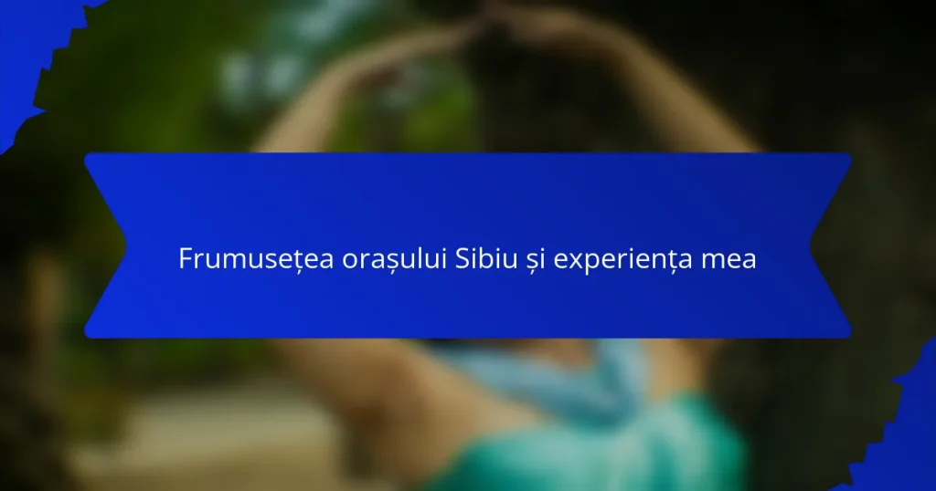 Frumusețea orașului Sibiu și experiența mea