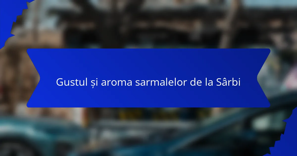 Gustul și aroma sarmalelor de la Sârbi