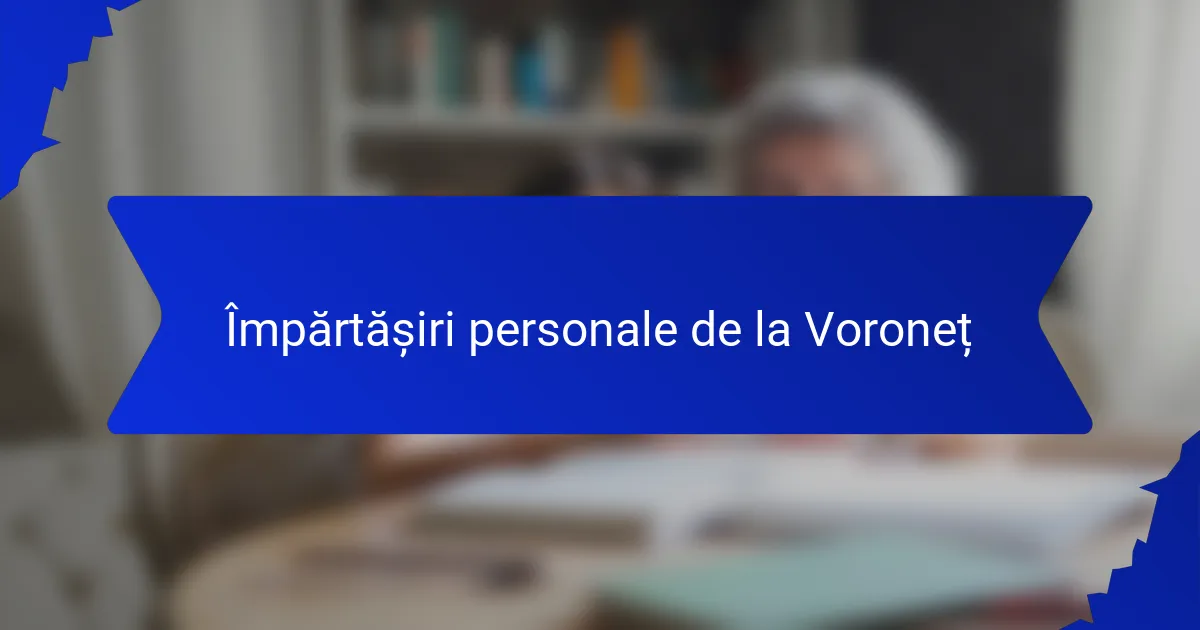 Împărtășiri personale de la Voroneț