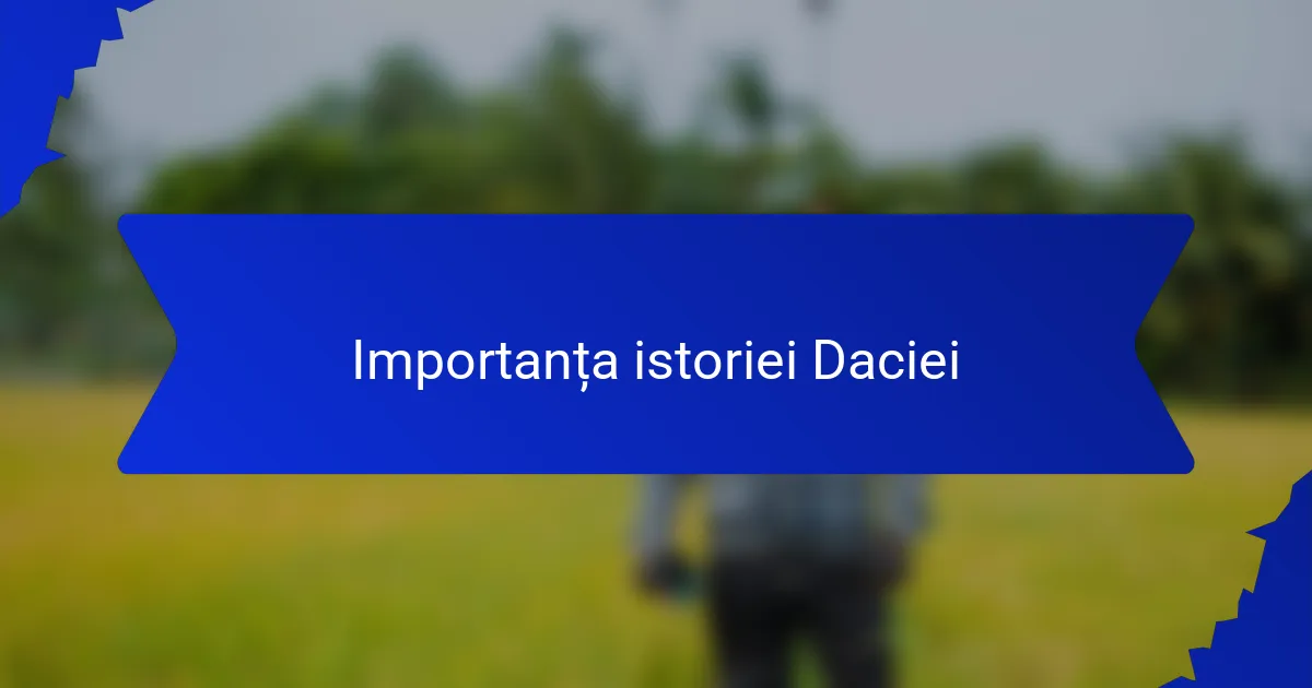 Importanța istoriei Daciei