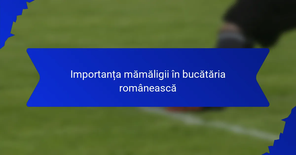 Importanța mămăligii în bucătăria românească