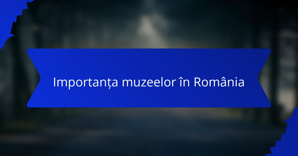 Importanța muzeelor în România
