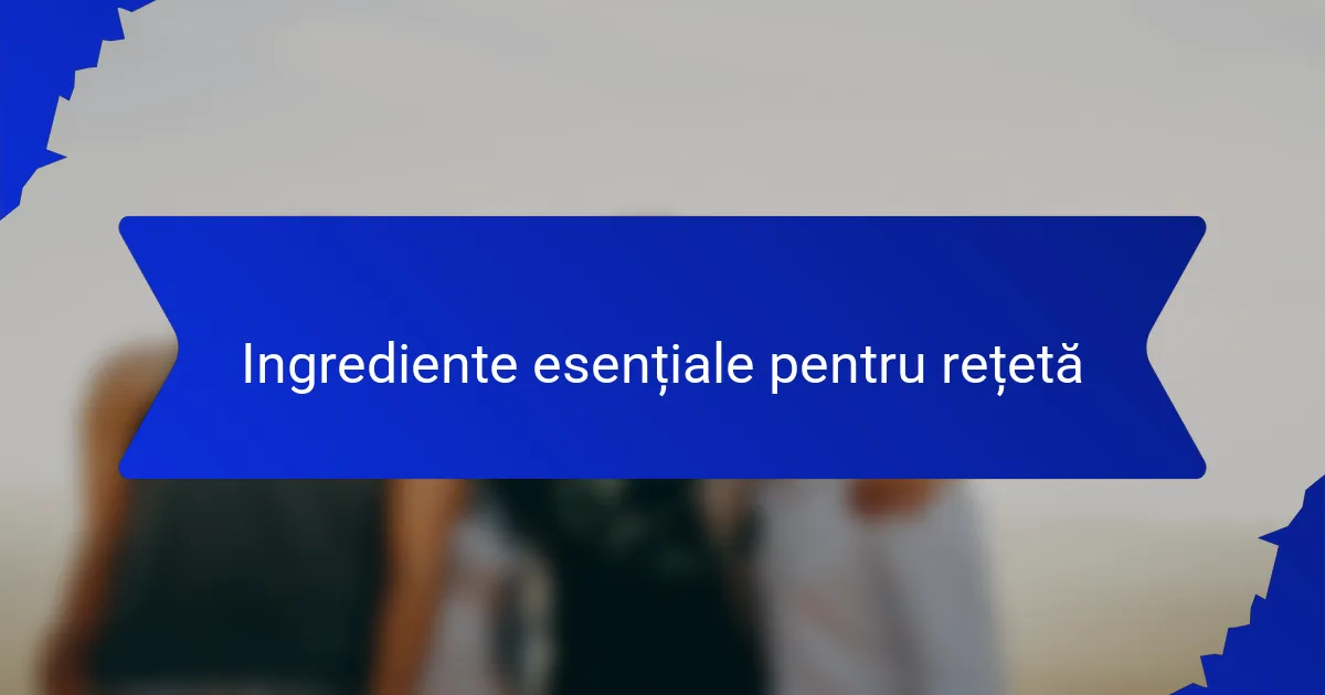 Ingrediente esențiale pentru rețetă