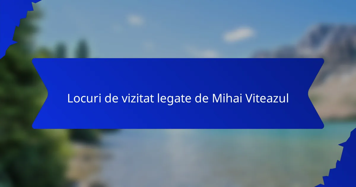 Locuri de vizitat legate de Mihai Viteazul