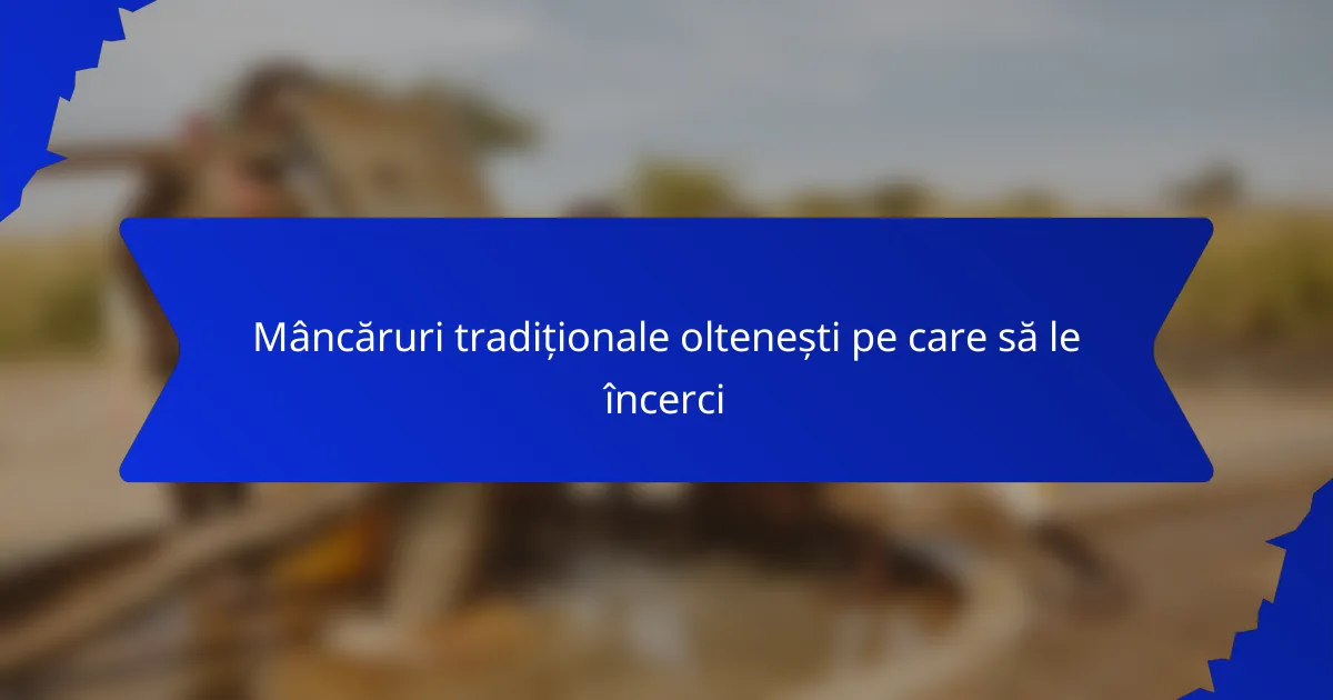 Mâncăruri tradiționale oltenești pe care să le încerci