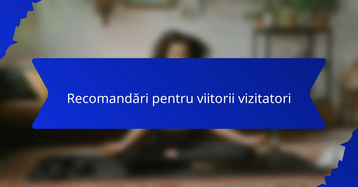 Recomandări pentru viitorii vizitatori