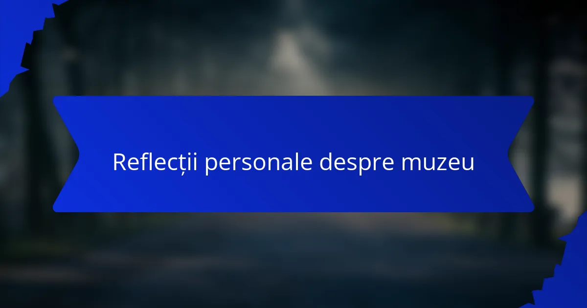 Reflecții personale despre muzeu