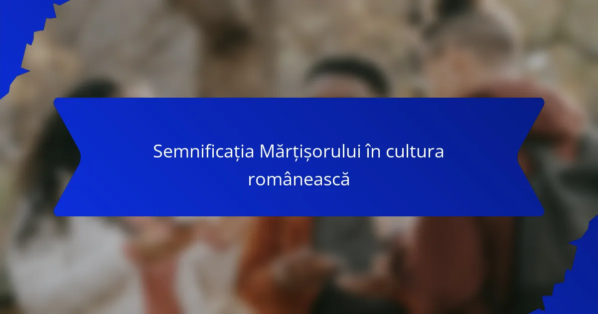 Semnificația Mărțișorului în cultura românească