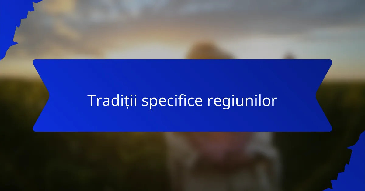 Tradiții specifice regiunilor