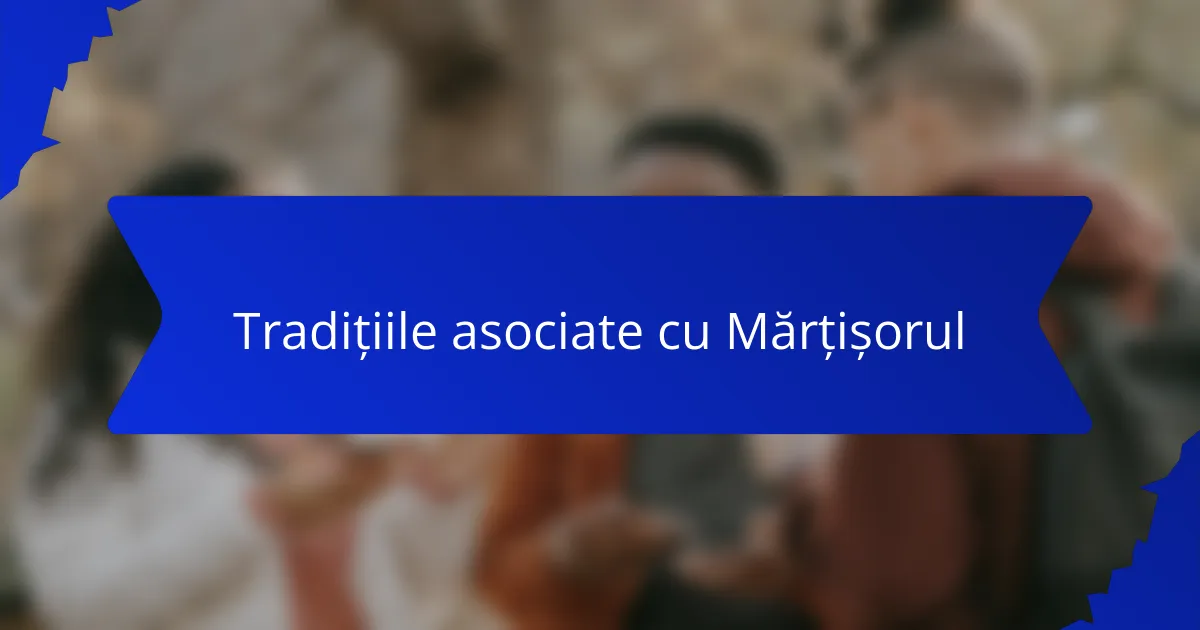 Tradițiile asociate cu Mărțișorul